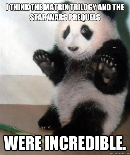 I think the matrix Trilogy and the star wars prequels  were incredible. - I think the matrix Trilogy and the star wars prequels  were incredible.  Opinion Bear
