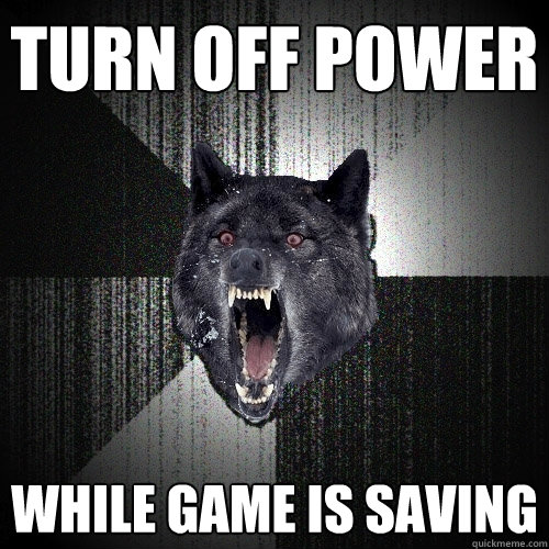 turn off power while game is saving  Insanity Wolf