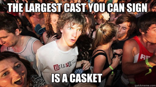 The largest cast you can sign is a casket  Sudden Clarity Clarence