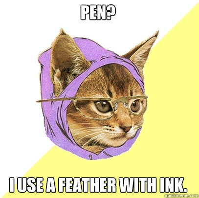 Pen? I use a feather with ink. - Pen? I use a feather with ink.  Hipster Kitty