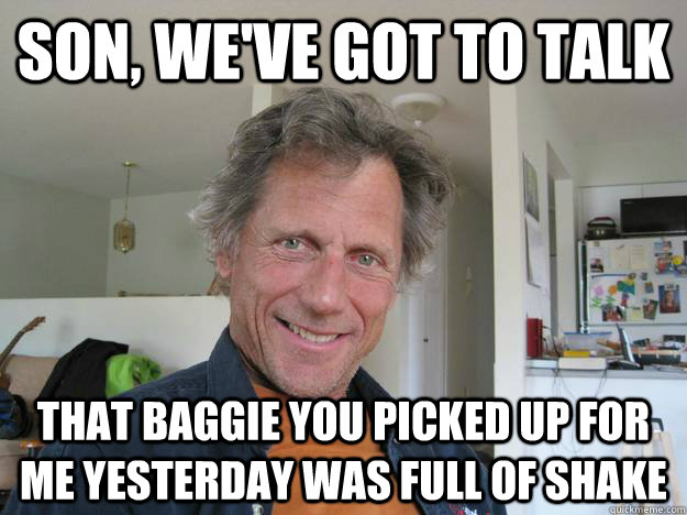Son, we've got to talk That baggie you picked up for me yesterday was full of shake - Son, we've got to talk That baggie you picked up for me yesterday was full of shake  Misc