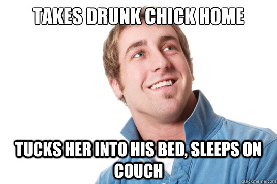 takes drunk chick home tucks her into his bed, sleeps on couch  Misunderstood D-Bag