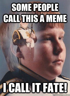 Some people call this a meme  i call it fate!  Revenge Band Kid