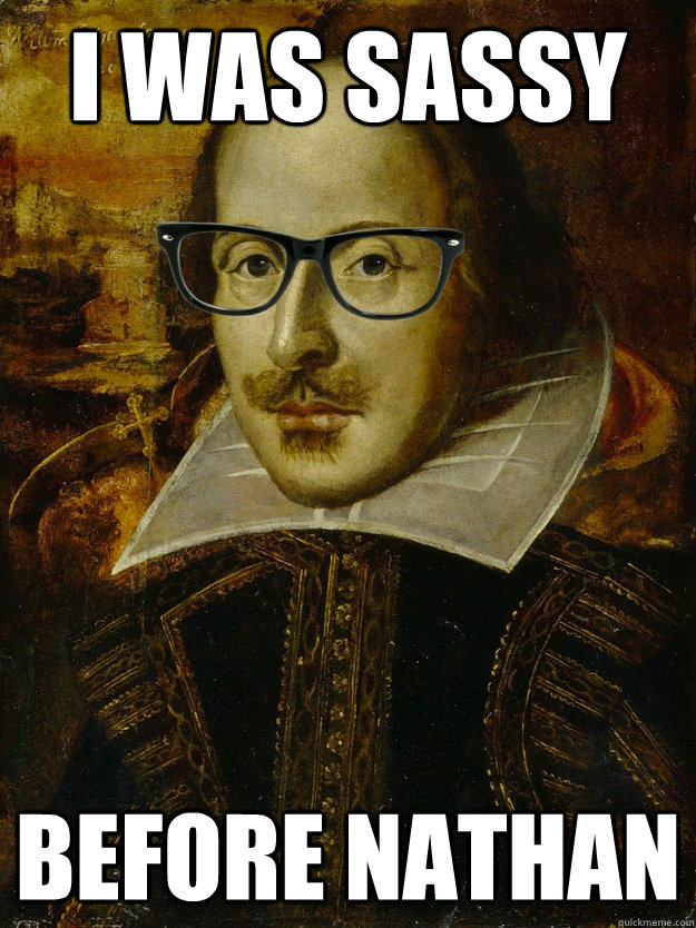 I was sassy before Nathan  Hipster Shakespeare