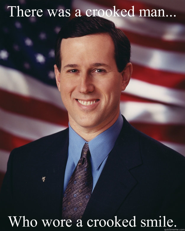 There was a crooked man... Who wore a crooked smile.  Rick Santorum