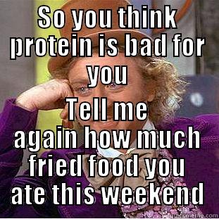 SO YOU THINK PROTEIN IS BAD FOR YOU TELL ME AGAIN HOW MUCH FRIED FOOD YOU ATE THIS WEEKEND Condescending Wonka
