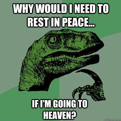 Why would I need to rest in peace... if I'm going to heaven?  Philosoraptor