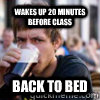 Wakes up 20 minutes before class back to bed  College Senior