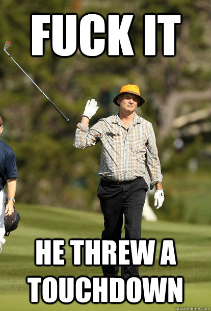 fuck it He threw a touchdown  fuck it bill murray