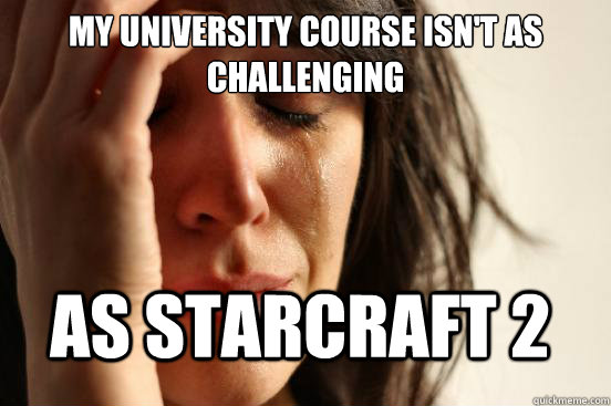 My University course isn't as challenging as Starcraft 2  FirstWorldProblems