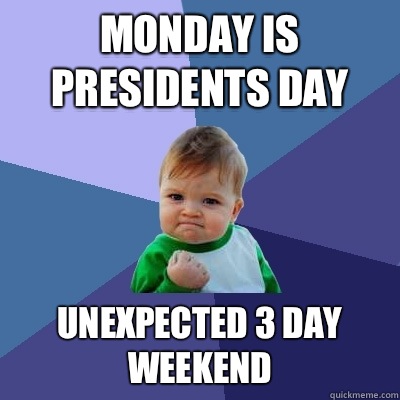 Monday is Presidents Day Unexpected 3 day weekend - Monday is Presidents Day Unexpected 3 day weekend  Success Kid