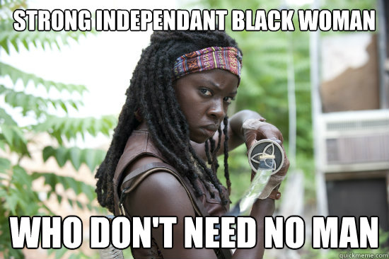 Strong independant black woman who don't need no man - Strong independant black woman who don't need no man  Michonne