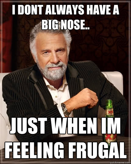 I dont always have a big nose.. just when im feeling frugal - I dont always have a big nose.. just when im feeling frugal  The Most Interesting Man In The World