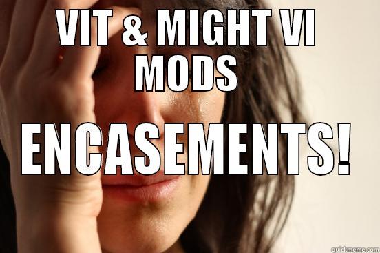 VIT & MIGHT VI MODS ENCASEMENTS! First World Problems
