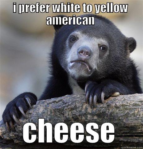 I PREFER WHITE TO YELLOW AMERICAN CHEESE Confession Bear