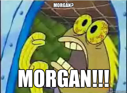 Morgan? MORGAN!!!  spongebob chocolate guy