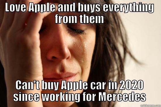 LOVE APPLE AND BUYS EVERYTHING FROM THEM CAN'T BUY APPLE CAR IN 2020 SINCE WORKING FOR MERCEDES First World Problems
