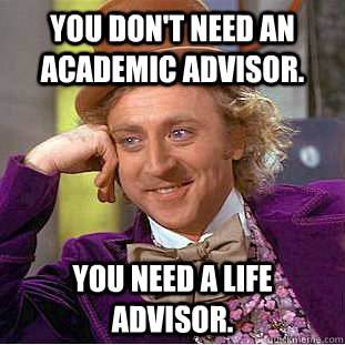 you don't need an academic advisor. you need a life advisor.  Condescending Wonka