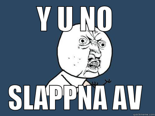 Y U NO SLAPPNA AV Y U No