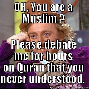 OH, YOU ARE A MUSLIM ? PLEASE DEBATE ME FOR HOURS ON QURAN THAT YOU NEVER UNDERSTOOD.  Condescending Wonka