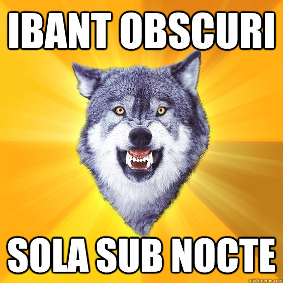Ibant obscuri sola sub nocte  Courage Wolf