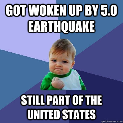 Got woken up by 5.0 earthquake  Still part of the United States  Success Kid