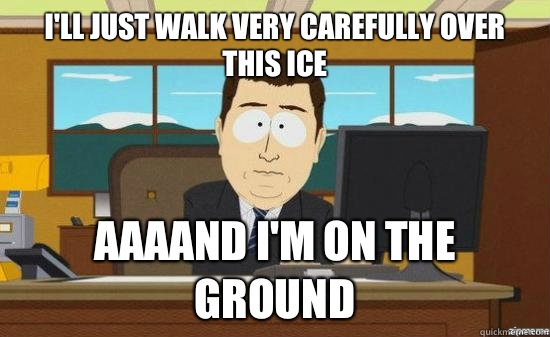 I'll just walk very carefully over this ice AAAAND I'm on the ground  aaaand its gone