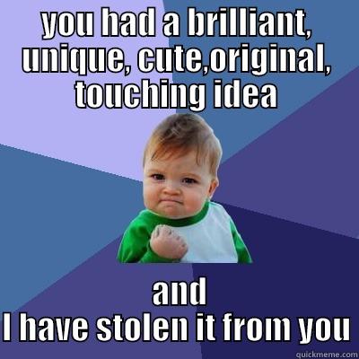 YOU HAD A BRILLIANT, UNIQUE, CUTE,ORIGINAL, TOUCHING IDEA  AND I HAVE STOLEN IT FROM YOU Success Kid