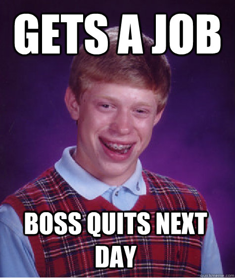 Gets a job Boss quits next day  Bad Luck Brian