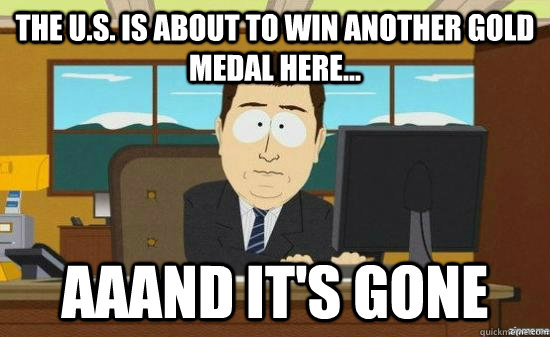 The U.S. is about to win another gold medal here... AAAND It's gone  aaaand its gone