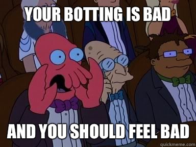 Your botting is bad And you should feel bad  X is bad and you should feel bad