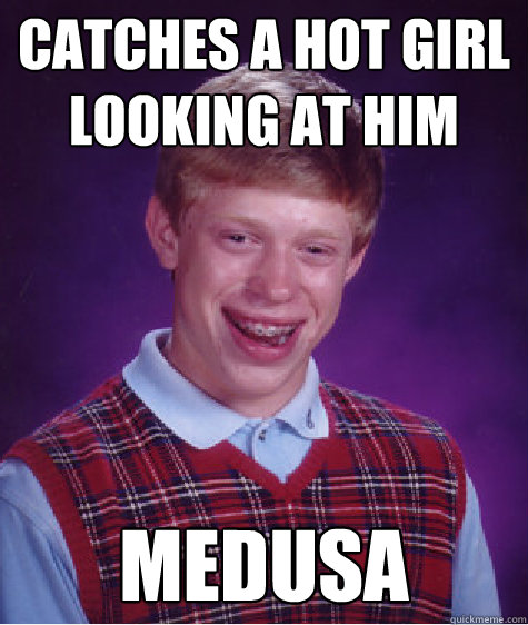 Catches a hot girl looking at him Medusa  Bad Luck Brian