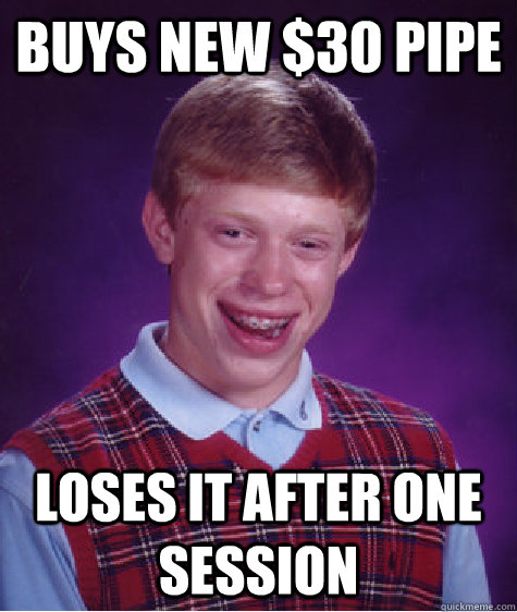 Buys new $30 pipe loses it after one session  Bad Luck Brian