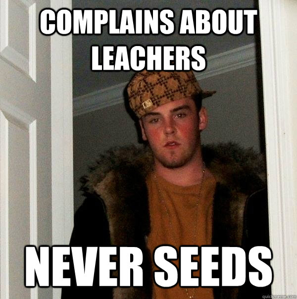 complains about leachers never seeds - complains about leachers never seeds  Scumbag Steve