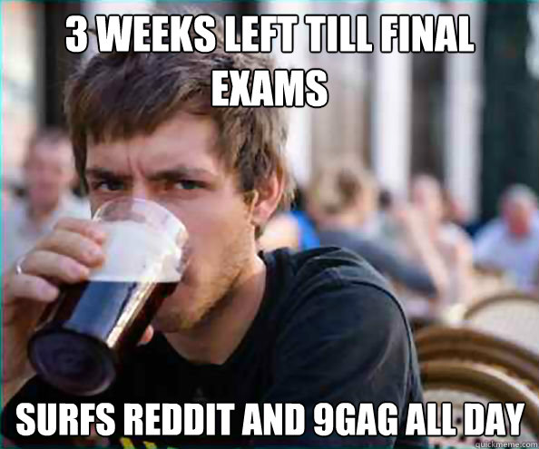 3 Weeks left till final exams surfs reddit and 9gag all day  Lazy College Senior