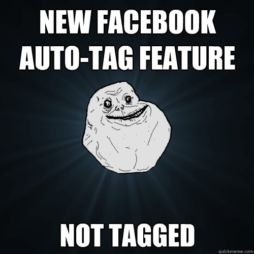 New Facebook Auto-Tag feature Not Tagged   Forever Alone