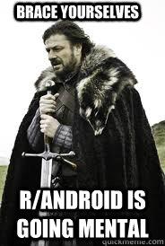 Brace Yourselves r/Android is going mental - Brace Yourselves r/Android is going mental  Brace Yourselves