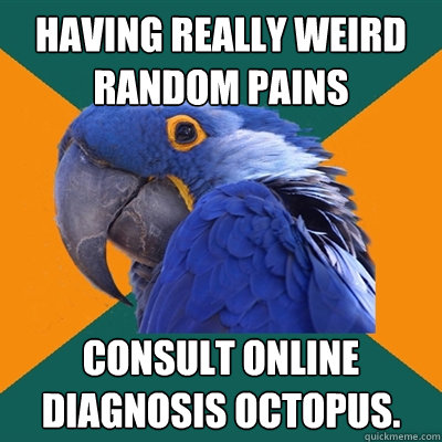 Having really weird random pains consult online diagnosis octopus.  Paranoid Parrot