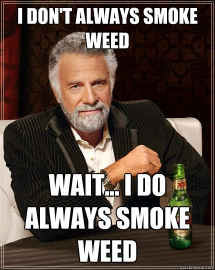 i don't always smoke weed wait... i do always smoke weed  The Most Interesting Man In The World