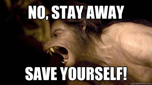 NO, STAY AWAy Save yourself!  Considerate Werewolf