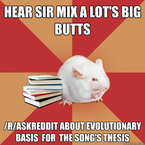 Hear Sir mix a lot's Big Butts /r/askreddit about evolutionary basis  for  the song's thesis - Hear Sir mix a lot's Big Butts /r/askreddit about evolutionary basis  for  the song's thesis  Science Major Mouse