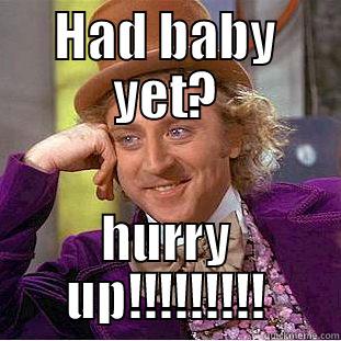 caroline!!! cmon u - HAD BABY YET? HURRY UP!!!!!!!!! Condescending Wonka