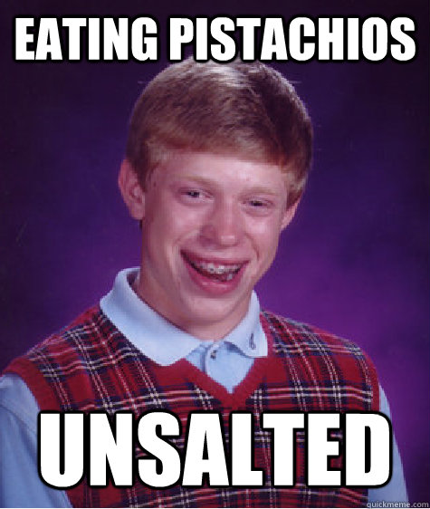 eating pistachios unsalted - eating pistachios unsalted  Bad Luck Brian
