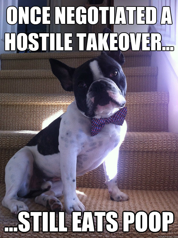 Once Negotiated A Hostile Takeover... ...Still Eats Poop  