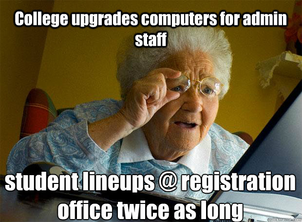 College upgrades computers for admin staff student lineups @ registration office twice as long    Grandma finds the Internet