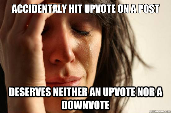 Accidentaly hit upvote on a post Deserves neither an upvote nor a downvote  First World Problems