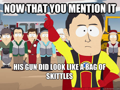 now that you mention it his gun did look like a bag of skittles  Captain Hindsight