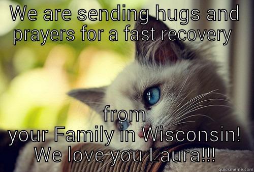 WE ARE SENDING HUGS AND PRAYERS FOR A FAST RECOVERY  FROM YOUR FAMILY IN WISCONSIN! WE LOVE YOU LAURA!!! First World Problems Cat