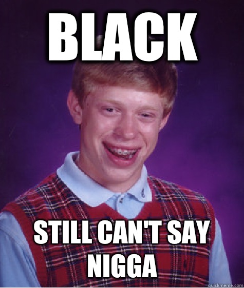 Black Still can't say nigga   Bad Luck Brian