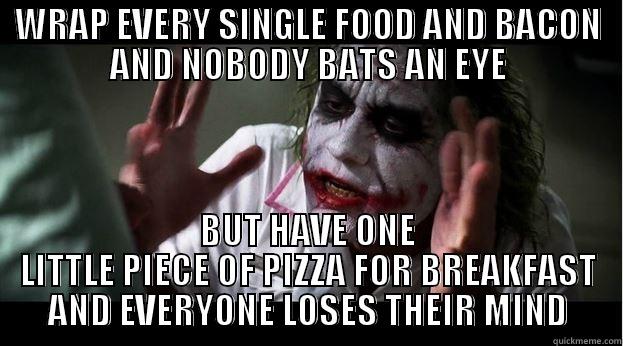 WRAP EVERY SINGLE FOOD AND BACON AND NOBODY BATS AN EYE BUT HAVE ONE LITTLE PIECE OF PIZZA FOR BREAKFAST AND EVERYONE LOSES THEIR MIND Joker Mind Loss
